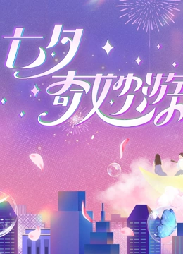 《2023七夕奇妙游》免费高清无广告在线播放|大陆综艺,综艺·中国大陆·2023